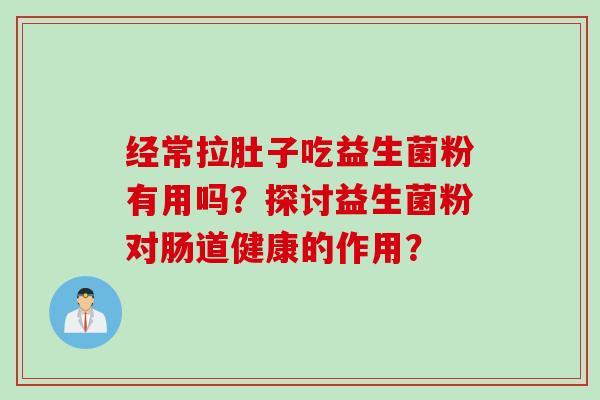 经常拉肚子吃益生菌粉有用吗？探讨益生菌粉对肠道健康的作用？