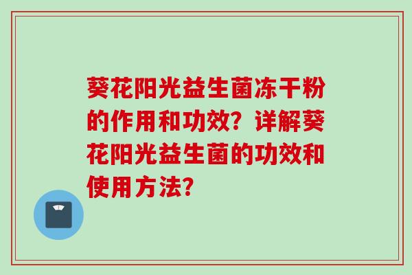 葵花阳光益生菌冻干粉的作用和功效？详解葵花阳光益生菌的功效和使用方法？