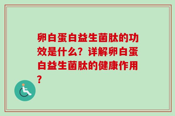 卵白蛋白益生菌肽的功效是什么？详解卵白蛋白益生菌肽的健康作用？