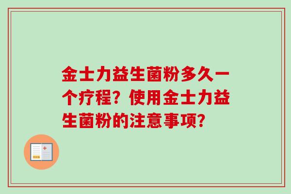 金士力益生菌粉多久一个疗程？使用金士力益生菌粉的注意事项？