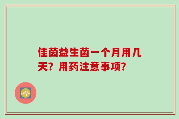 佳茵益生菌一个月用几天？用药注意事项？