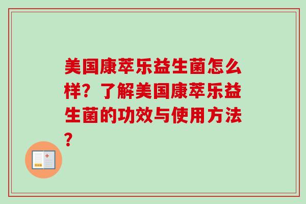 美国康萃乐益生菌怎么样?了解美国康萃乐益生菌的功效与使用方法? 美国康萃乐益生菌怎么样?了解美国康萃乐益生菌的功效与使用方法?