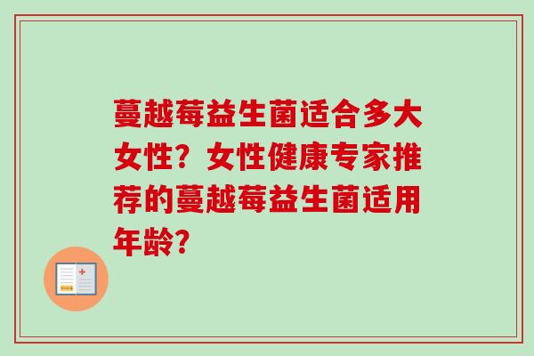 蔓越莓益生菌适合多大女性？女性健康专家推荐的蔓越莓益生菌适用年龄？