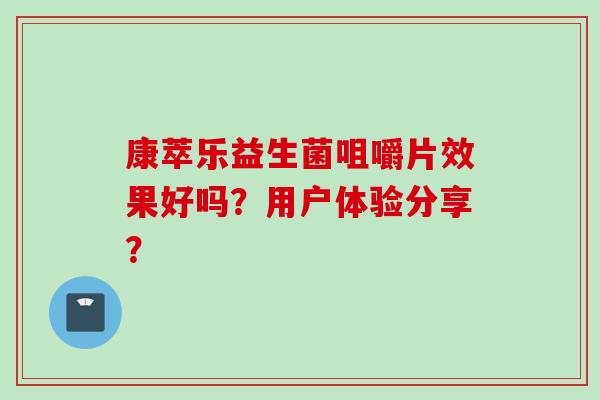 康萃乐益生菌咀嚼片效果好吗？用户体验分享？