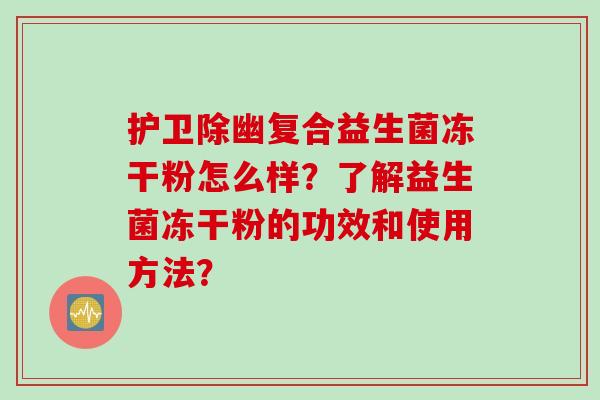 护卫除幽复合益生菌冻干粉怎么样？了解益生菌冻干粉的功效和使用方法？