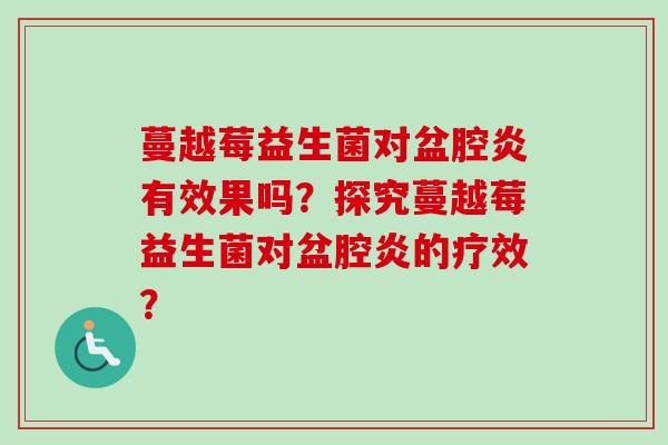 蔓越莓益生菌对盆腔炎有效果吗？探究蔓越莓益生菌对盆腔炎的疗效？