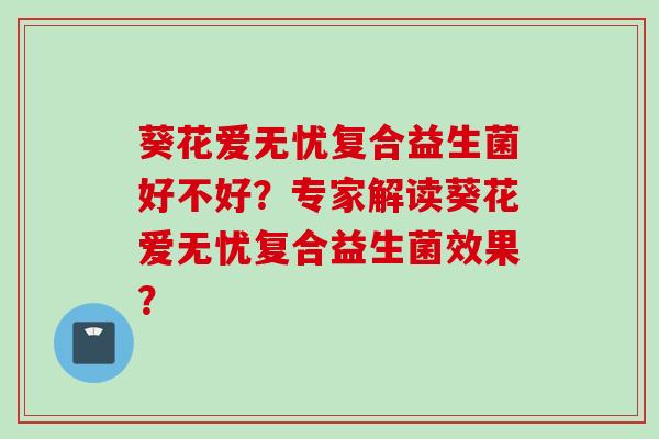 葵花爱无忧复合益生菌好不好？专家解读葵花爱无忧复合益生菌效果？