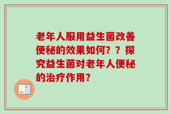 老年人服用益生菌改善的效果如何？？探究益生菌对老年人的作用？