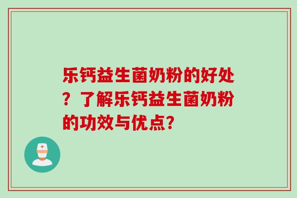乐钙益生菌奶粉的好处？了解乐钙益生菌奶粉的功效与优点？