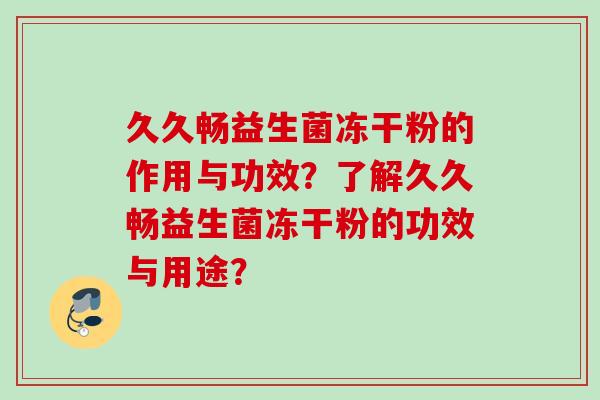 久久畅益生菌冻干粉的作用与功效？了解久久畅益生菌冻干粉的功效与用途？