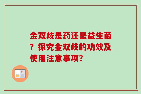 金双歧是药还是益生菌？探究金双歧的功效及使用注意事项？