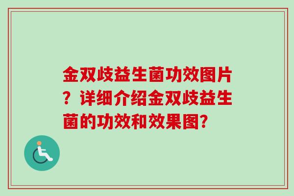 金双歧益生菌功效图片?详细介绍金双歧益生菌的功效和效果图? 金双歧益生菌功效图片?详细介绍金双歧益生菌的功效和效果图?