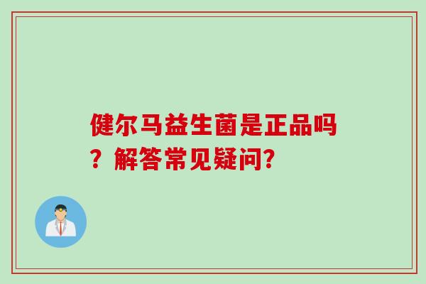 健尔马益生菌是正品吗？解答常见疑问？
