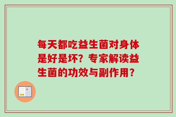 每天都吃益生菌对身体是好是坏？专家解读益生菌的功效与副作用？