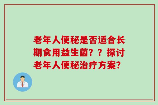 老年人是否适合长期食用益生菌？？探讨老年人方案？