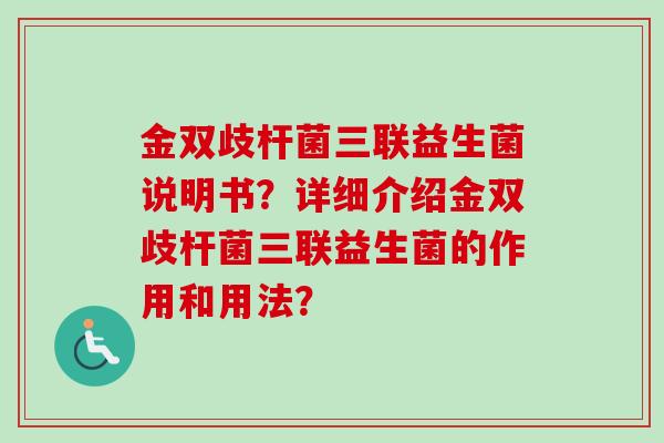 金双歧杆菌三联益生菌说明书？详细介绍金双歧杆菌三联益生菌的作用和用法？
