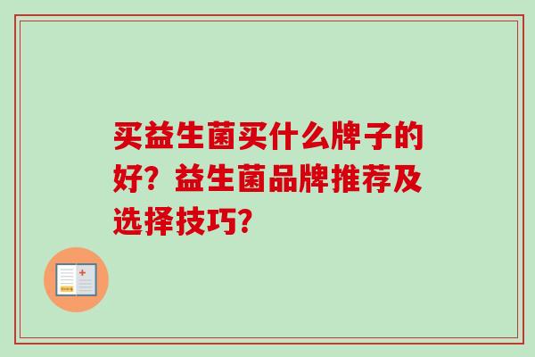 买益生菌买什么牌子的好？益生菌品牌推荐及选择技巧？