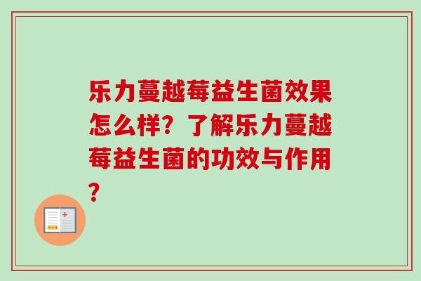 乐力蔓越莓益生菌效果怎么样？了解乐力蔓越莓益生菌的功效与作用？