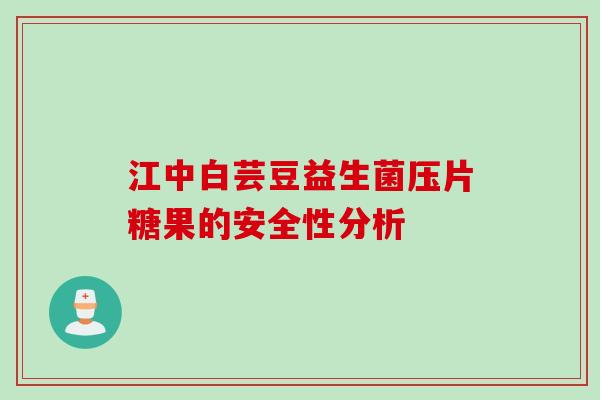 江中白芸豆益生菌压片糖果的安全性分析