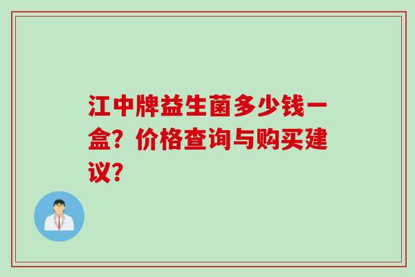 江中牌益生菌多少钱一盒？价格查询与购买建议？