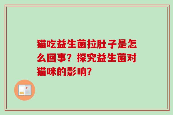 猫吃益生菌拉肚子是怎么回事?探究益生菌对猫咪的影响? 猫吃益生菌拉肚子是怎么回事?探究益生菌对猫咪的影响?