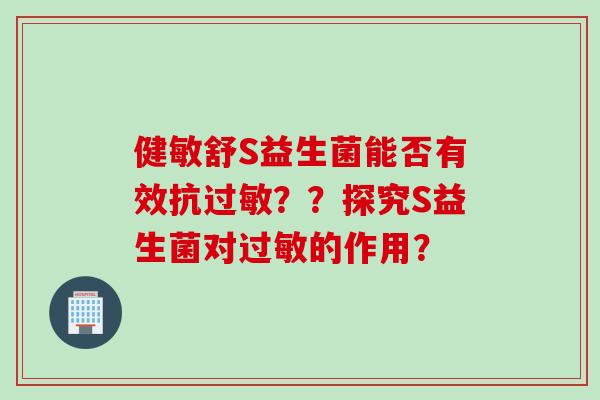 健敏舒S益生菌能否有效抗??探究S益生菌对的作用? 健敏舒S益生菌能否有效抗??探究S益生菌对的作用?