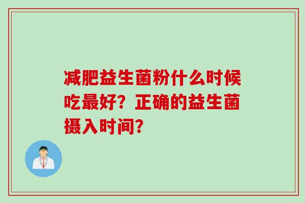 减肥益生菌粉什么时候吃最好？正确的益生菌摄入时间？