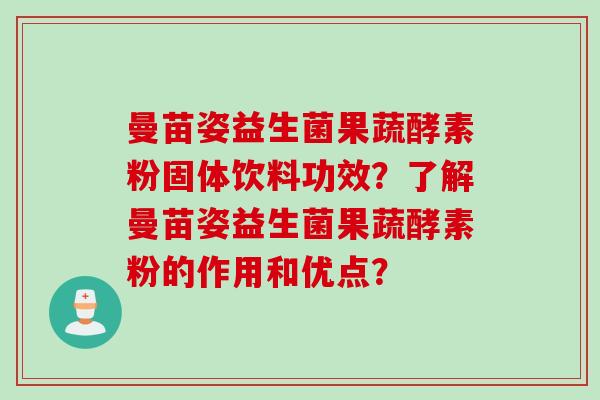 曼苗姿益生菌果蔬酵素粉固体饮料功效？了解曼苗姿益生菌果蔬酵素粉的作用和优点？