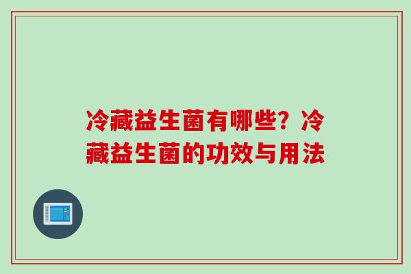 冷藏益生菌有哪些?冷藏益生菌的功效与用法 冷藏益生菌有哪些?冷藏益生菌的功效与用法