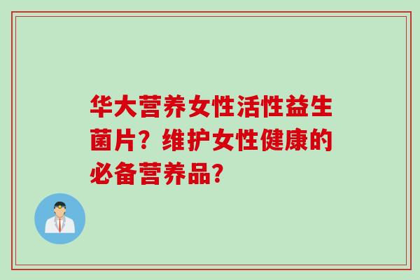 华大营养女性活性益生菌片？维护女性健康的必备营养品？