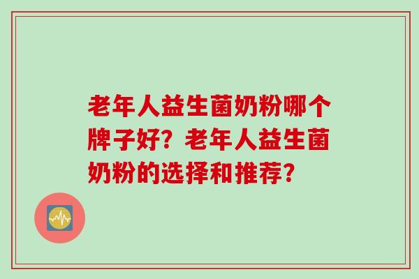 老年人益生菌奶粉哪个牌子好？老年人益生菌奶粉的选择和推荐？