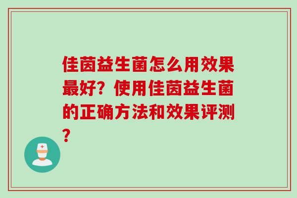 佳茵益生菌怎么用效果好？使用佳茵益生菌的正确方法和效果评测？