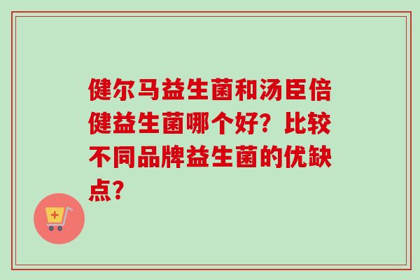 健尔马益生菌和汤臣倍健益生菌哪个好？比较不同品牌益生菌的优缺点？