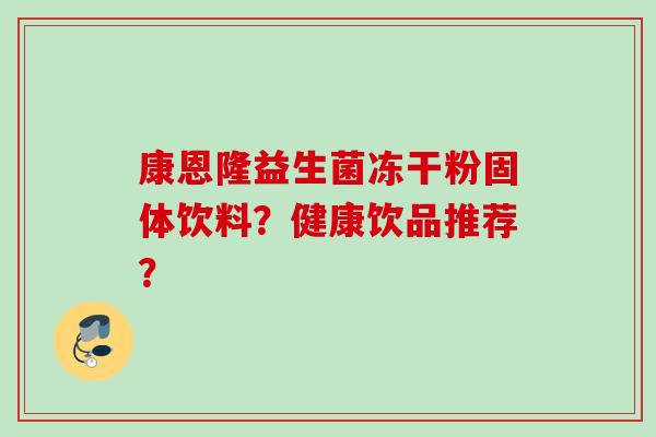 康恩隆益生菌冻干粉固体饮料？健康饮品推荐？