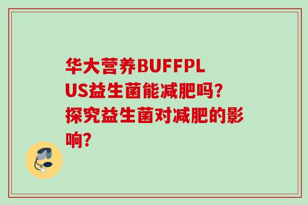 华大营养BUFFPLUS益生菌能减肥吗？探究益生菌对减肥的影响？