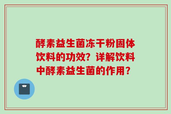 酵素益生菌冻干粉固体饮料的功效？详解饮料中酵素益生菌的作用？