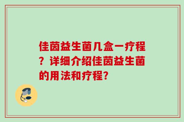 佳茵益生菌几盒一疗程?详细介绍佳茵益生菌的用法和疗程? 佳茵益生菌几盒一疗程?详细介绍佳茵益生菌的用法和疗程?