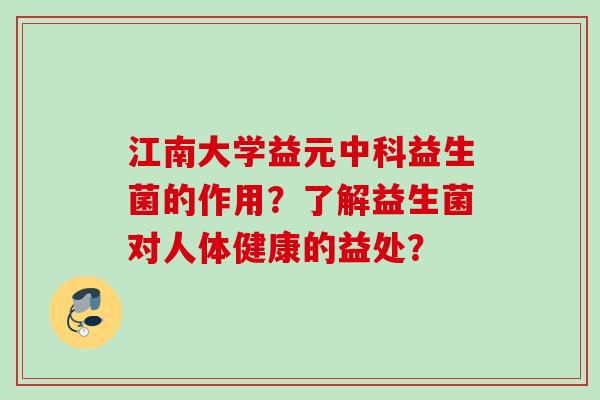 江南大学益元中科益生菌的作用?了解益生菌对人体健康的益处? 江南大学益元中科益生菌的作用?了解益生菌对人体健康的益处?