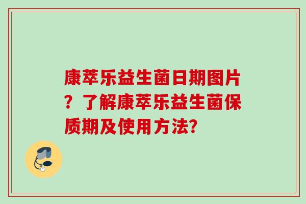 康萃乐益生菌日期图片？了解康萃乐益生菌保质期及使用方法？
