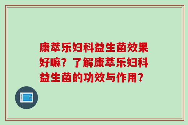 康萃乐妇科益生菌效果好嘛？了解康萃乐妇科益生菌的功效与作用？