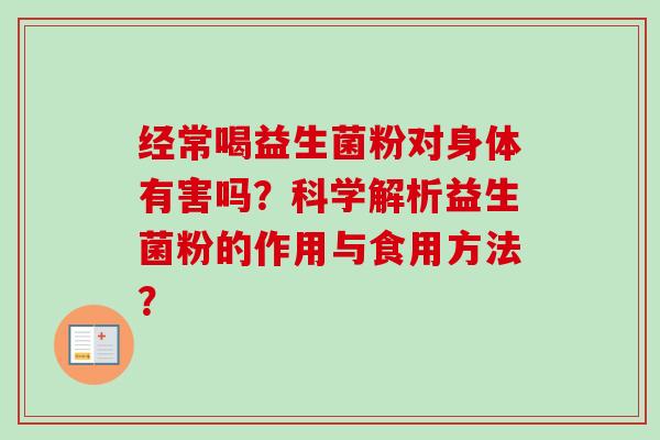 经常喝益生菌粉对身体有害吗？科学解析益生菌粉的作用与食用方法？