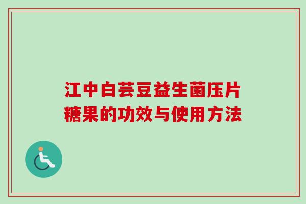 江中白芸豆益生菌压片糖果的功效与使用方法