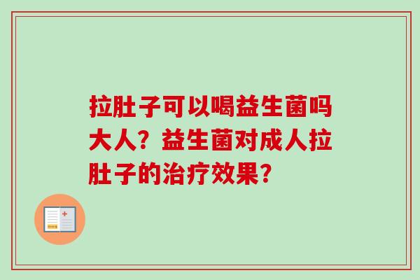 拉肚子可以喝益生菌吗大人?益生菌对成人拉肚子的效果? 拉肚子可以喝益生菌吗大人?益生菌对成人拉肚子的效果?