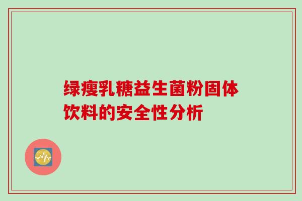 绿瘦乳糖益生菌粉固体饮料的安全性分析