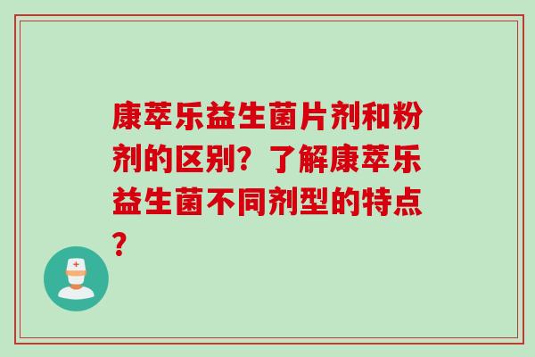 康萃乐益生菌片剂和粉剂的区别?了解康萃乐益生菌不同剂型的特点? 康萃乐益生菌片剂和粉剂的区别?了解康萃乐益生菌不同剂型的特点?