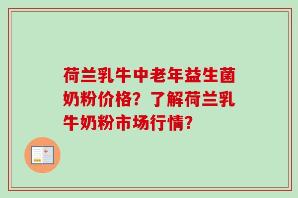 荷兰乳牛中老年益生菌奶粉价格？了解荷兰乳牛奶粉市场行情？