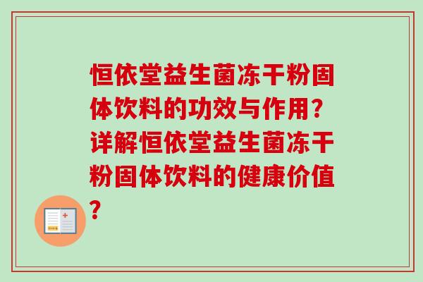 恒依堂益生菌冻干粉固体饮料的功效与作用？详解恒依堂益生菌冻干粉固体饮料的健康价值？