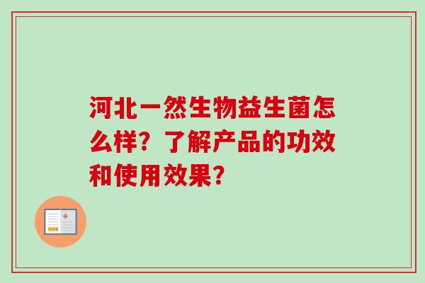 河北一然生物益生菌怎么样？了解产品的功效和使用效果？