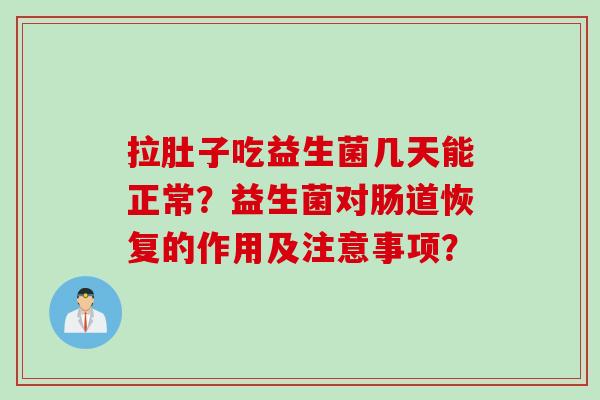 拉肚子吃益生菌几天能正常？益生菌对肠道恢复的作用及注意事项？