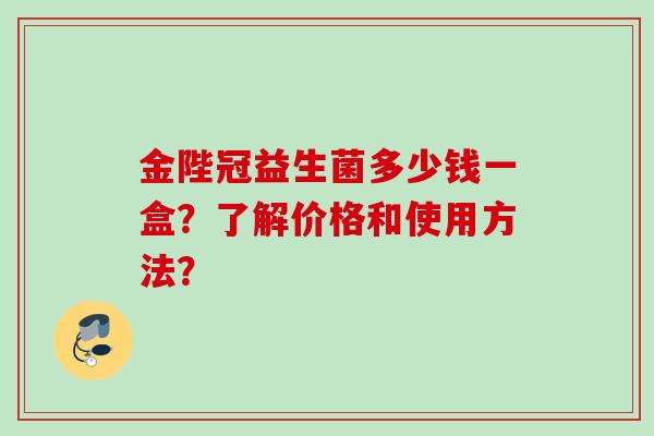 金陛冠益生菌多少钱一盒？了解价格和使用方法？